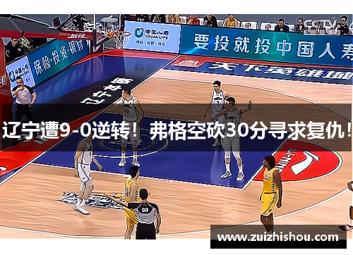 辽宁遭9-0逆转！弗格空砍30分寻求复仇！